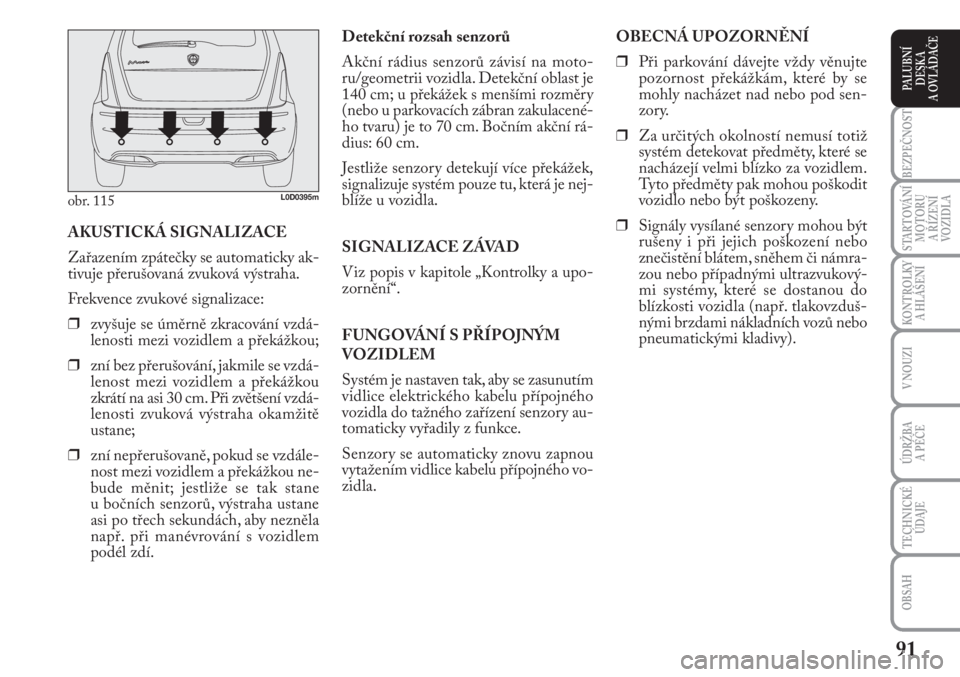 Lancia Musa 2011  Návod k použití a údržbě (in Czech) 91
KONTROLKY
A HLÁŠENÍ
BEZPEČNOST
STARTOVÁNÍ
MOTORU 
A ŘÍZENÍ
VOZIDLA
ÚDRŽBA 
A PÉČE 
OBSAH
TECHNICKÉ
ÚDAJE
V NOUZI
PALUBNÍ
DESKA 
A OVLÁDAČE
Detekční rozsah senzorů 
Akční rád