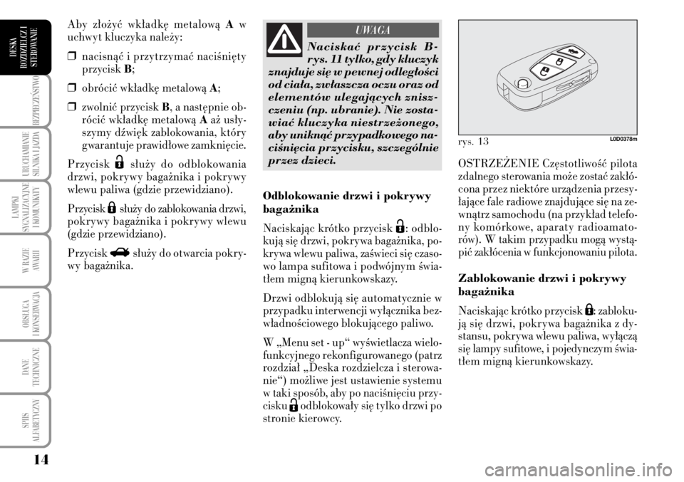 Lancia Musa 2009  Instrukcja obsługi (in Polish) 14
BEZPIECZE¡STWO
URUCHAMIANIE
SILNIKA I JAZDA
LAMPKI 
SYGNALIZACYJNE
I KOMUNIKATY
W RAZIE 
AWARII
OBS¸UGA 
I KONSERWACJA
DANE 
TECHNICZNE
SPIIS 
ALFABETYCZNY
DESKA
ROZDZIELCZ I
STEROWANIE
OSTRZE˚E