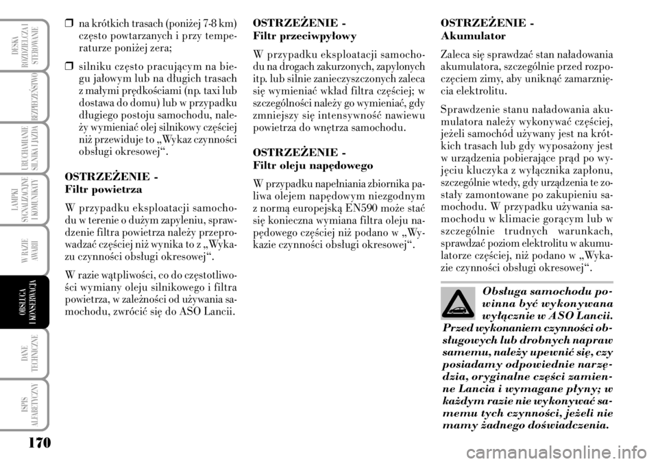 Lancia Musa 2009  Instrukcja obsługi (in Polish) 170
LAMPKI 
SYGNALIZACYJNE
I KOMUNIKATY
DANE 
TECHNICZNE
ISPIS 
ALFABETYCZNY
DESKA
ROZDZIELCZA I
STEROWANIE
BEZPIECZE¡STWO 
URUCHAMIANIE
SILNIKA I JAZDA
W RAZIE 
AWARII
OBS¸UGA 
I KONSERWACJA
❒na 