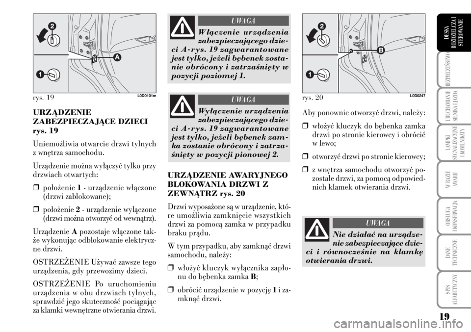 Lancia Musa 2009  Instrukcja obsługi (in Polish) 19
BEZPIECZE¡STWO 
URUCHAMIANIE
SILNIKA I JAZDA
LAMPKI 
SYGNALIZACYJNE
I KOMUNIKATY
W RAZIE 
AWARII
OBS¸UGA 
I KONSERWACJA
DANE 
TECHNICZNE
SPIS 
ALFABETYCZNY
DESKA
ROZDZIELCZA I
STEROWANIE
URZÑDZE