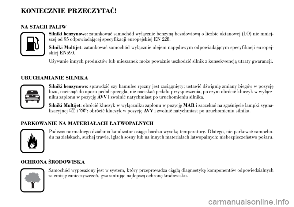 Lancia Musa 2009  Instrukcja obsługi (in Polish) KONIECZNIE PRZECZYTAå!
NA STACJI PALIW
Silniki benzynowe: zatankowaç samochód wy∏àcznie benzynà bezo∏owiowà o liczbie oktanowej (LO) nie mniej-
szej od 95 odpowiadajàcej specyfikacji europe