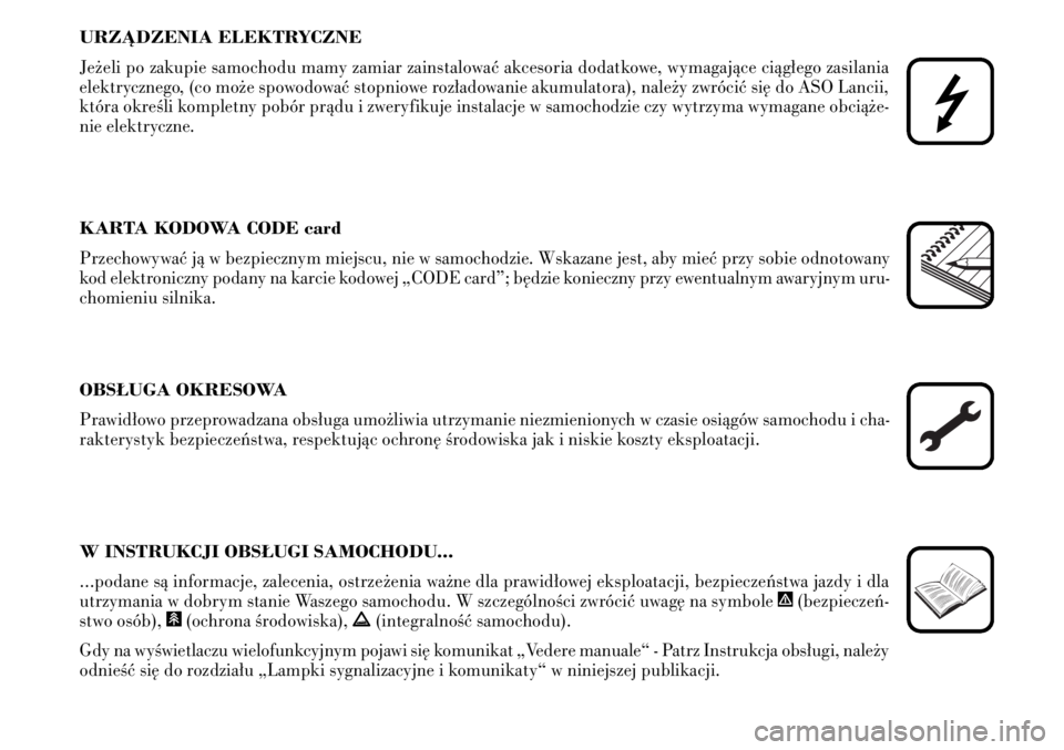Lancia Musa 2009  Instrukcja obsługi (in Polish) URZÑDZENIA ELEKTRYCZNE
Je˝eli po zakupie samochodu mamy zamiar zainstalowaç akcesoria dodatkowe, wymagajàce ciàg∏ego zasilania
elektrycznego, (co mo˝e spowodowaç stopniowe roz∏adowanie akum