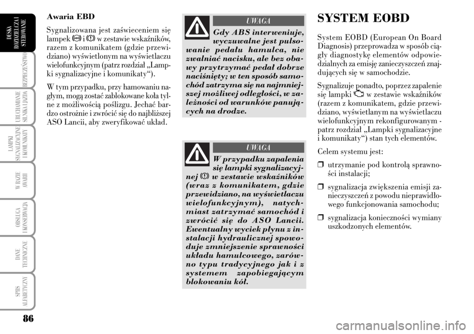Lancia Musa 2009  Instrukcja obsługi (in Polish) 86
BEZPIECZE¡STWO
URUCHAMIANIE
SILNIKA I JAZDA
LAMPKI 
SYGNALIZACYJNE
I KOMUNIKATY
W RAZIE 
AWARII
OBS¸UGA 
I KONSERWACJA
DANE 
TECHNICZNE
SPIIS 
ALFABETYCZNY
DESKA
ROZDZIELCZA I
STEROWANIE
SYSTEM E