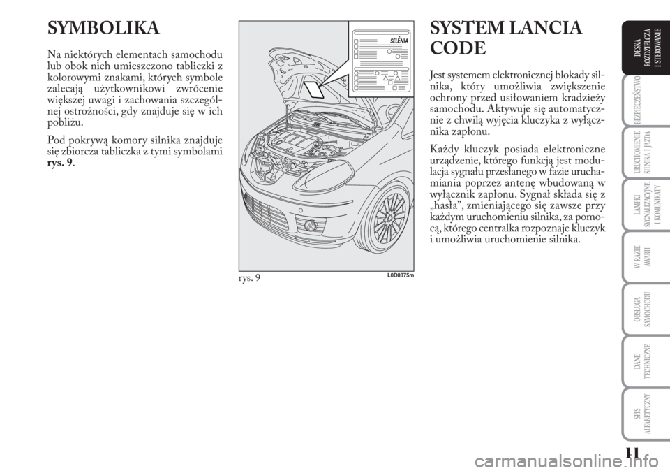 Lancia Musa 2010  Instrukcja obsługi (in Polish) 11
BEZPIECZEŃSTWO
URUCHOMIENIE 
SILNIKA  I  JAZDA
LAMPKI 
SYGNALIZACYJNE 
I  KOMUNIKATY
W  RAZIE 
AWA R I I
OBSŁUGA 
SAMOCHODU 
DANE
TECHNICZNE
SPIS 
ALFABETYCZNY
DESKA
ROZDZIELCZA 
I  STEROWANIE
SY