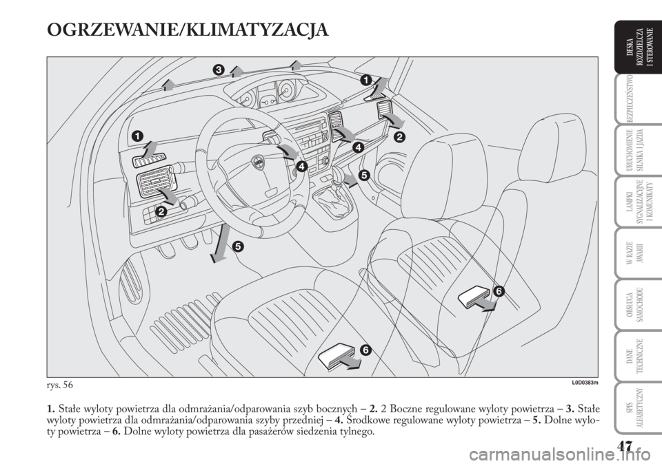 Lancia Musa 2010  Instrukcja obsługi (in Polish) 47
BEZPIECZEŃSTWO
URUCHOMIENIE 
SILNIKA  I  JAZDA
LAMPKI 
SYGNALIZACYJNE 
I  KOMUNIKATY
W  RAZIE 
AWA R I I
OBSŁUGA 
SAMOCHODU 
DANE
TECHNICZNE
SPIS 
ALFABETYCZNY
DESKA
ROZDZIELCZA 
I  STEROWANIE
OG