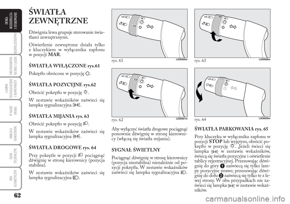 Lancia Musa 2010 Instrukcja obsługi (in Polish) 62
BEZPIECZEŃSTWO
URUCHOMIENIE
SILNIKA I JAZDA
LAMPKI
SYGNALIZACYJNE
I KOMUNIKATY
W RAZIE
AWA R I I
OBSŁUGA
SAMOCHODU
DANE
TECHNICZNE
SPIS
ALFABETYCZNY
DESKA
ROZDZIELCZA
I STEROWANIE
Ś Lancia Musa 2010 Instrukcja obsługi (in Polish) 62
BEZPIECZEŃSTWO
URUCHOMIENIE
SILNIKA I JAZDA
LAMPKI
SYGNALIZACYJNE
I KOMUNIKATY
W RAZIE
AWA R I I
OBSŁUGA
SAMOCHODU
DANE
TECHNICZNE
SPIS
ALFABETYCZNY
DESKA
ROZDZIELCZA
I STEROWANIE
Ś