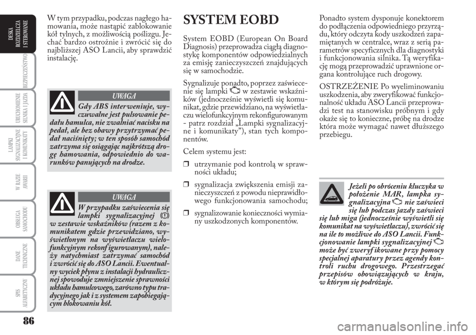 Lancia Musa 2010  Instrukcja obsługi (in Polish) 86
BEZPIECZEŃSTWO
URUCHOMIENIE 
SILNIKA  I  JAZDA
LAMPKI 
SYGNALIZACYJNE 
I  KOMUNIKATY
W  RAZIE 
AWA R I I
OBSŁUGA 
SAMOCHODU 
DANE
TECHNICZNE
SPIS 
ALFABETYCZNY
DESKA
ROZDZIELCZA 
I  STEROWANIE
SY