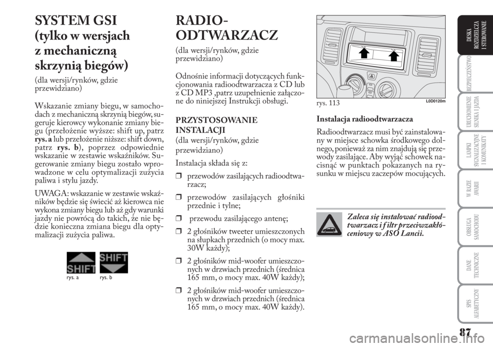 Lancia Musa 2010  Instrukcja obsługi (in Polish) 87
BEZPIECZEŃSTWO
URUCHOMIENIE 
SILNIKA  I  JAZDA
LAMPKI 
SYGNALIZACYJNE 
I  KOMUNIKATY
W  RAZIE 
AWA R I I
OBSŁUGA 
SAMOCHODU 
DANE
TECHNICZNE
SPIS 
ALFABETYCZNY
DESKA
ROZDZIELCZA 
I  STEROWANIE
In