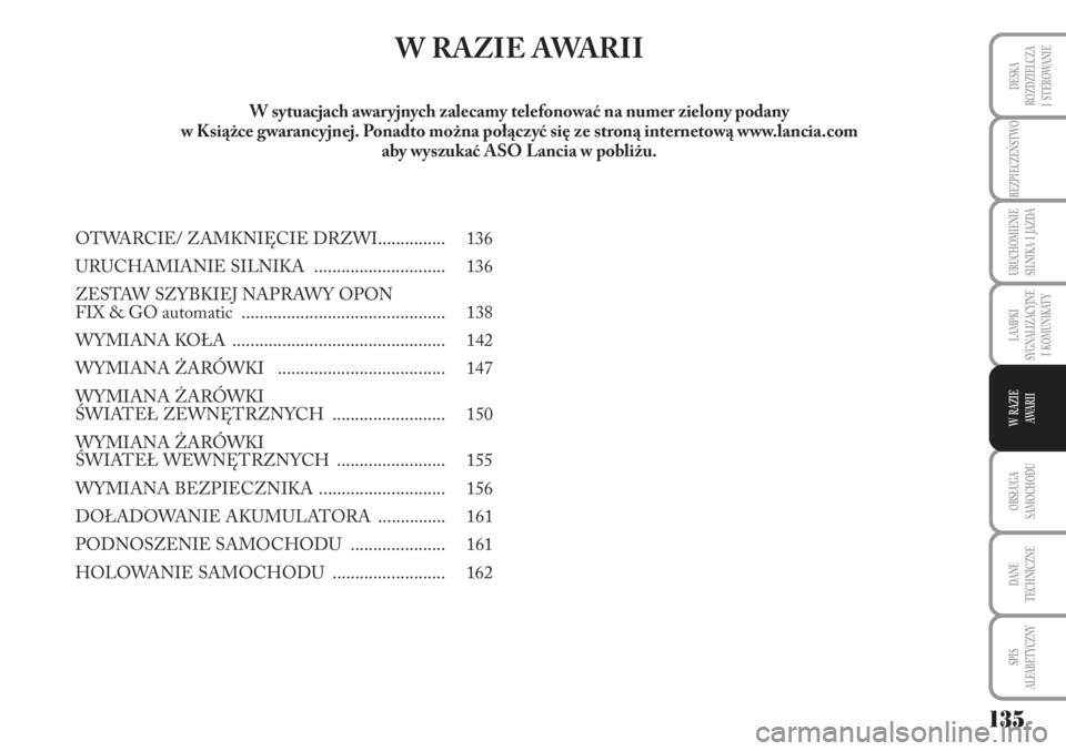 Lancia Musa 2011  Instrukcja obsługi (in Polish) 135
BEZPIECZEŃSTWO
URUCHOMIENIE 
SILNIKA  I  JAZDA
OBSŁUGA 
SAMOCHODU 
DANE
TECHNICZNE
SPIS 
ALFABETYCZNY
DESKA
ROZDZIELCZA 
I  STEROWANIE
LAMPKI 
SYGNALIZACYJNE 
I  KOMUNIKATY
W  RAZIE 
AWA R I I
W