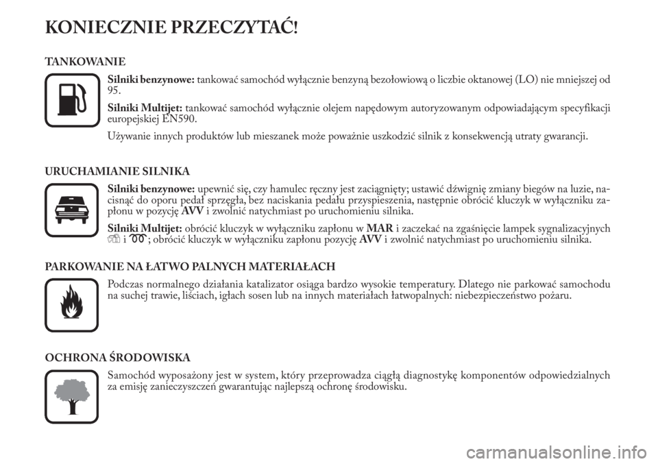 Lancia Musa 2012  Instrukcja obsługi (in Polish) KONIECZNIE PRZECZYTAĆ!
TANKOWANIE
Silniki benzynowe:tankować samochód wyłącznie benzyną bezołowiową o liczbie oktanowej (LO) nie mniejszej od
95.
Silniki Multijet:tankować samochód wyłączn