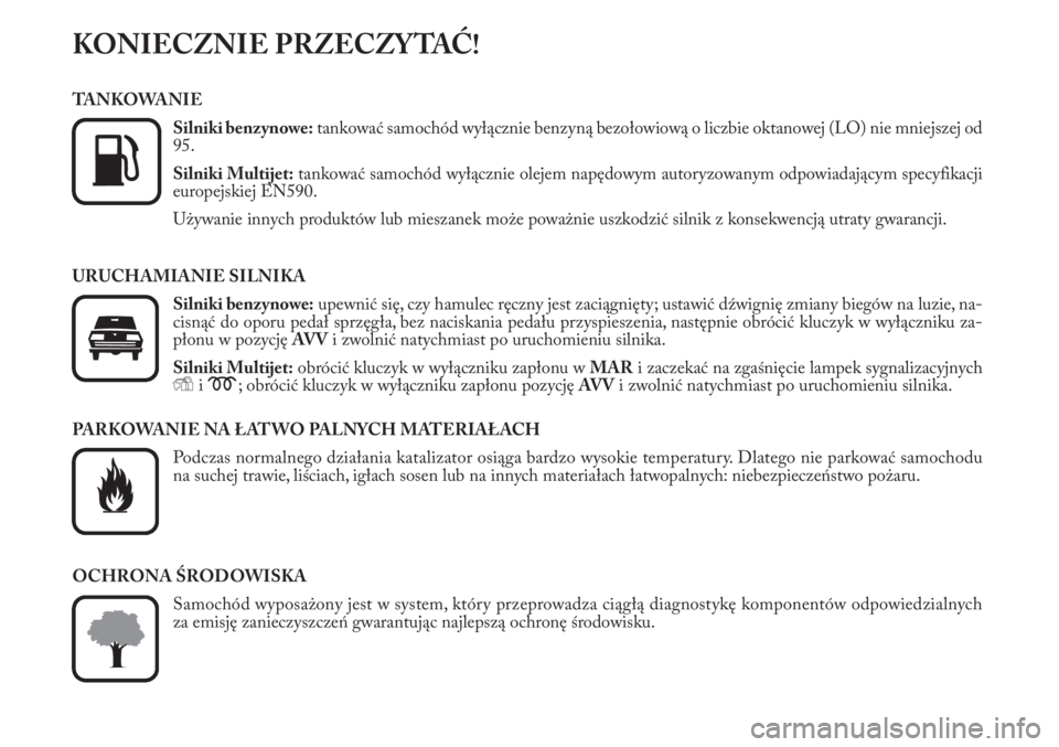Lancia Musa 2012 Instrukcja obsługi (in Polish) KONIECZNIE PRZECZYTAĆ!
TANKOWANIE
Silniki benzynowe:tankować samochód wyłącznie benzyną bezołowiową o liczbie oktanowej (LO) nie mniejszej od
95.
Silniki Multijet:tankować samochód wyłączn Lancia Musa 2012 Instrukcja obsługi (in Polish) KONIECZNIE PRZECZYTAĆ!
TANKOWANIE
Silniki benzynowe:tankować samochód wyłącznie benzyną bezołowiową o liczbie oktanowej (LO) nie mniejszej od
95.
Silniki Multijet:tankować samochód wyłączn
