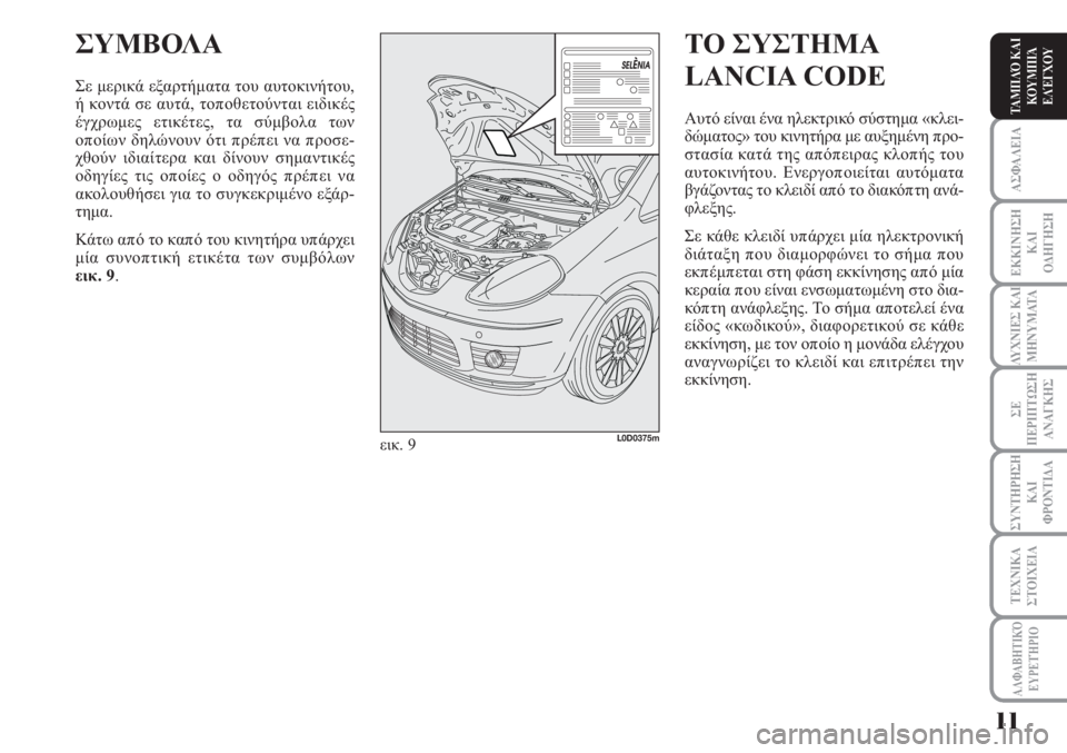 Lancia Musa 2010  ΒΙΒΛΙΟ ΧΡΗΣΗΣ ΚΑΙ ΣΥΝΤΗΡΗΣΗΣ (in Greek) ΑΣΦΑΛΕΙΑ
ΕΚΚΙΝΗΣΗ
ΚΑΙ
ΟΔΗΓΗΣΗ
ΛΥΧΝΙΕΣ ΚΑΙ
ΜΗΝΥΜΑΤΑ
ΣΕ
ΠΕΡΙΠΤΩΣΗ
ΑΝΑΓΚΗΣ
ΣΥΝΤΗΡΗΣΗ
ΚΑΙ
ΦΡΟΝΤΙΔΑ
ΑΛΦΑΒΗΤΙΚΌ
Ε