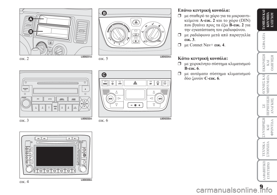 Lancia Musa 2010  ΒΙΒΛΙΟ ΧΡΗΣΗΣ ΚΑΙ ΣΥΝΤΗΡΗΣΗΣ (in Greek) ΑΣΦΑΛΕΙΑ
ΕΚΚΙΝΗΣΗ
ΚΑΙ
ΟΔΗΓΗΣΗ
ΛΥΧΝΙΕΣ ΚΑΙ
ΜΗΝΥΜΑΤΑ
ΣΕ
ΠΕΡΙΠΤΩΣΗ
ΑΝΑΓΚΗΣ
ΣΥΝΤΗΡΗΣΗ
ΚΑΙ
ΦΡΟΝΤΙΔΑ
ΑΛΦΑΒΗΤΙΚΌ
Ε