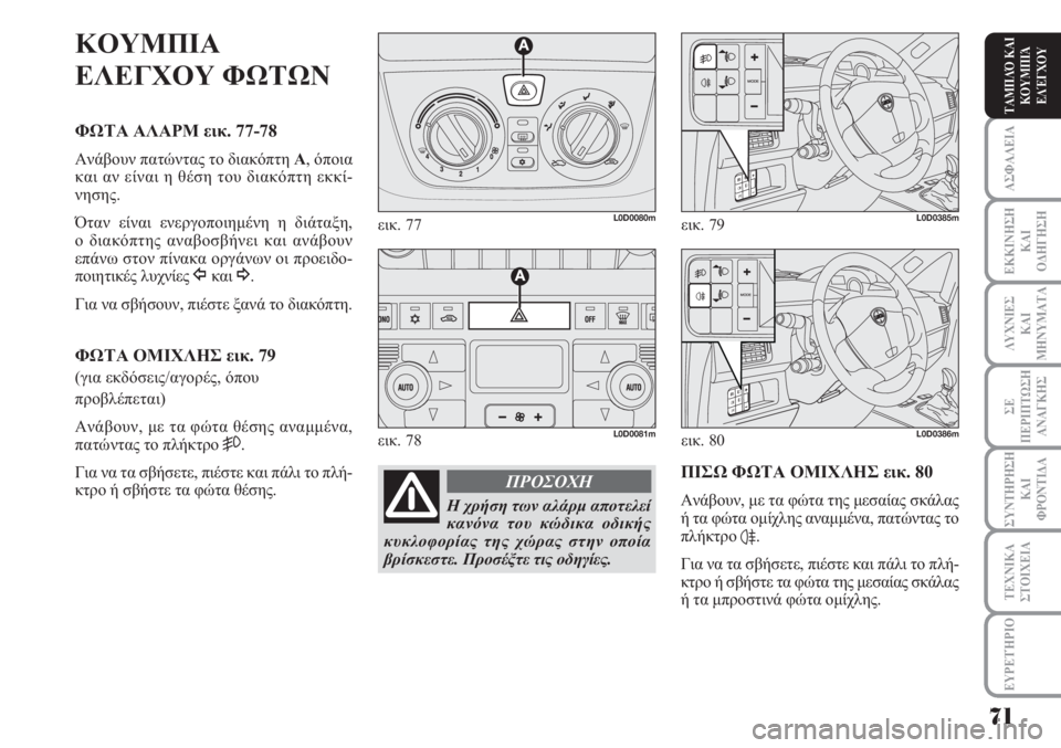 Lancia Musa 2011  ΒΙΒΛΙΟ ΧΡΗΣΗΣ ΚΑΙ ΣΥΝΤΗΡΗΣΗΣ (in Greek) ΑΣΦΑΛΕΙΑ
ΕΚΚΙΝΗΣΗ
ΚΑΙ
ΟΔΗΓΗΣΗ
ΛΥΧΝΙΕΣ
ΚΑΙ
ΜΗΝΥΜΑΤΑ
ΣΕ
ΠΕΡΙΠΤΩΣΗ
ΑΝΑΓΚΗΣ
ΣΥΝΤΗΡΗΣΗ
ΚΑΙ
ΦΡΟΝΤΙΔΑ
ΕΥΡΕΤΉΡΙΟ
ΤΑ