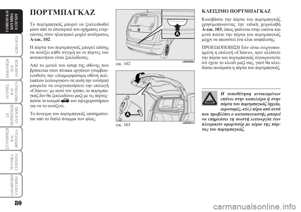 Lancia Musa 2011  ΒΙΒΛΙΟ ΧΡΗΣΗΣ ΚΑΙ ΣΥΝΤΗΡΗΣΗΣ (in Greek) ΑΣΦΑΛΕΙΑ
ΕΚΚΙΝΗΣΗ
ΚΑΙ
ΟΔΗΓΗΣΗ
ΛΥΧΝΙΕΣ
ΚΑΙ
ΜΗΝΥΜΑΤΑ
ΣΕ
ΠΕΡΙΠΤΩΣΗ
ΑΝΑΓΚΗΣ
ΣΥΝΤΗΡΗΣΗ
ΚΑΙ
ΦΡΟΝΤΙΔΑ
ΑΛΦΑΒΗΤΙΚΌ
Ε