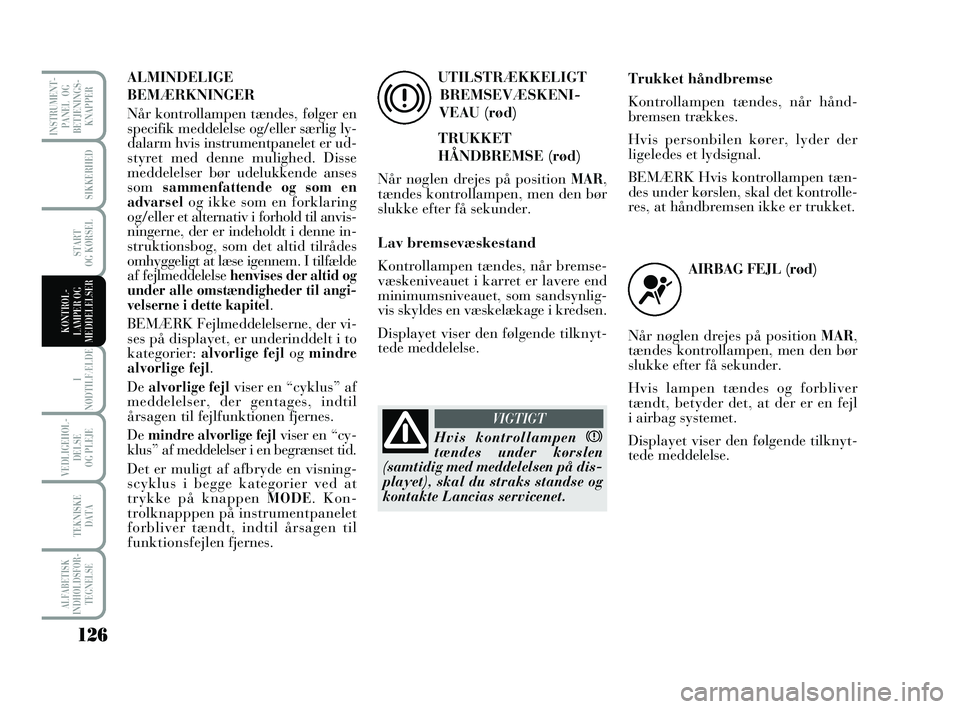 Lancia Musa 2010 Brugs- og vedligeholdelsesvejledning (in Danish) 126
ALFABETISK
INDHOLDSFOR -
TEGNELSE
SIKKERHED
START
OG KØRSEL
I
NØDTILFÆLDE
VEDLIGEHOL -
DEL SE
OG PLEJE
TEKNISKE
DATA
INSTRUMENT -
PANEL OG
BETJENINGS-
KNAPPER
KONTROL -
LAMPER OG
MEDDELELSE Lancia Musa 2010 Brugs- og vedligeholdelsesvejledning (in Danish) 126
ALFABETISK
INDHOLDSFOR -
TEGNELSE
SIKKERHED
START
OG KØRSEL
I
NØDTILFÆLDE
VEDLIGEHOL -
DEL SE
OG PLEJE
TEKNISKE
DATA
INSTRUMENT -
PANEL OG
BETJENINGS-
KNAPPER
KONTROL -
LAMPER OG
MEDDELELSE
