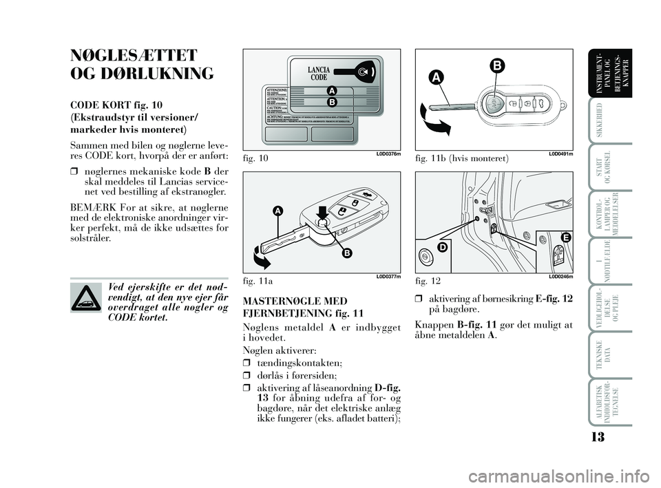 Lancia Musa 2009  Brugs- og vedligeholdelsesvejledning (in Danish) 13
ALFABETISK
INDHOLDSFOR -
TEGNELSE
SIKKERHED
START 
OG KØRSEL
KONTROL -
LAMPER OG
MEDDELELSER
I
NØDTILFÆLDE
VEDLIGEHOL -
DEL SE 
OG PLEJE
TEKNISKE 
DATA
INSTRUMENT -
PANEL OG
BETJENINGS-
KNAPPER
