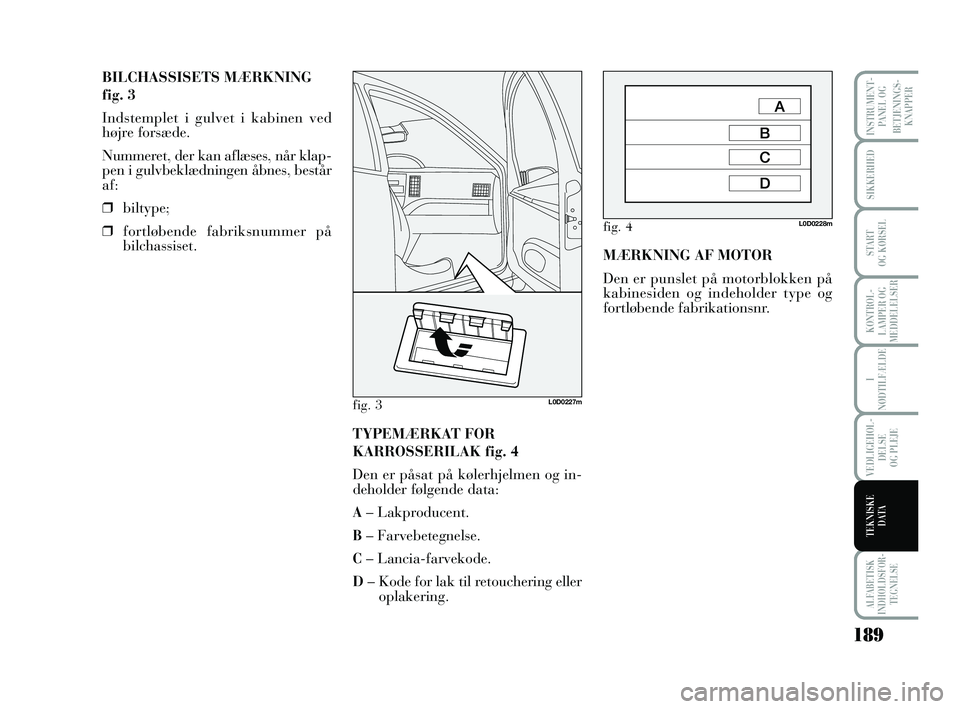 Lancia Musa 2010 Brugs- og vedligeholdelsesvejledning (in Danish) 189
ALFABETISK
INDHOLDSFOR -
TEGNELSE
INSTRUMENT -
PANEL OG
BETJENINGS-
KNAPPER
SIKKERHED
START
OG KØRSEL
KONTROL -
LAMPER OG
MEDDELELSER
I
NØDTILFÆLDE
VEDLIGEHOL -
DEL SE
OG PLEJE
TEKNISKE
DATA Lancia Musa 2010 Brugs- og vedligeholdelsesvejledning (in Danish) 189
ALFABETISK
INDHOLDSFOR -
TEGNELSE
INSTRUMENT -
PANEL OG
BETJENINGS-
KNAPPER
SIKKERHED
START
OG KØRSEL
KONTROL -
LAMPER OG
MEDDELELSER
I
NØDTILFÆLDE
VEDLIGEHOL -
DEL SE
OG PLEJE
TEKNISKE
DATA