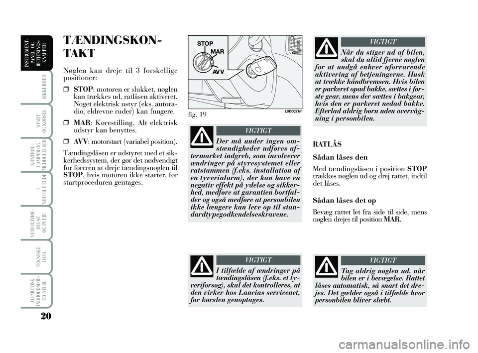 Lancia Musa 2009  Brugs- og vedligeholdelsesvejledning (in Danish) 20
ALFABETISK
INDHOLDSFOR -
TEGNELSE
SIKKERHED
START 
OG KØRSEL
KONTROL -
LAMPER OG
MEDDELELSER
I
NØDTILFÆLDE
VEDLIGEHOL -
DEL SE 
OG PLEJE
TEKNISKE 
DATA
INSTRUMENT -
PANEL  OG
BETJENINGS-
KNAPPER