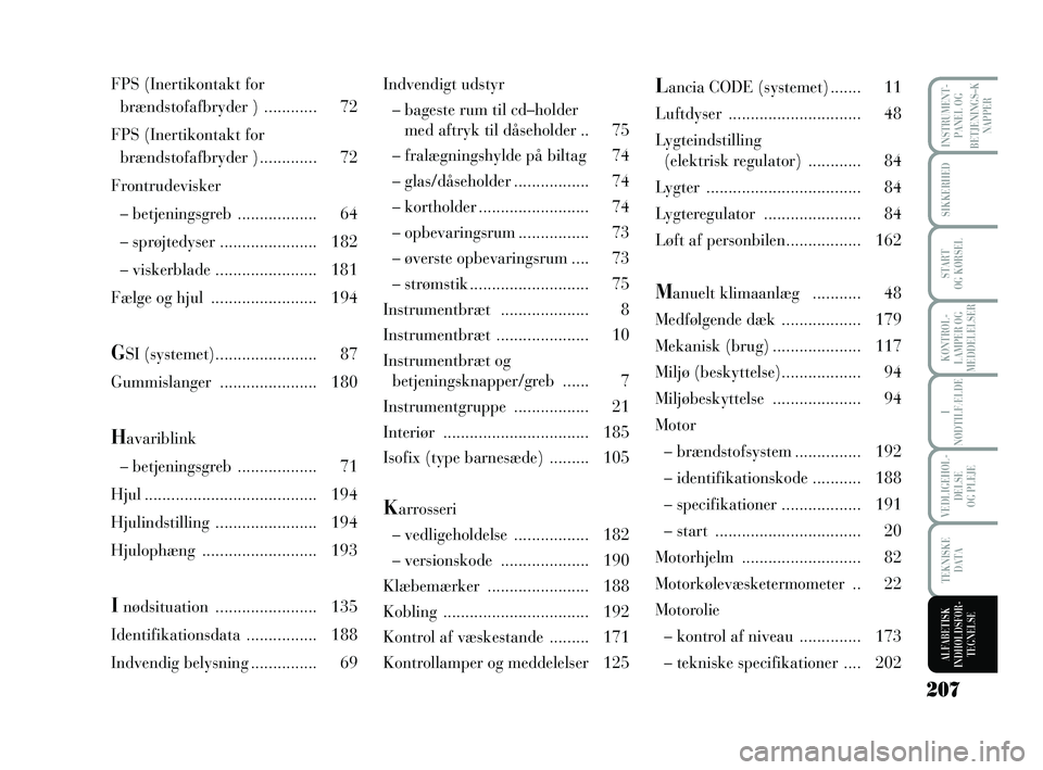 Lancia Musa 2009  Brugs- og vedligeholdelsesvejledning (in Danish) 207
SIKKERHED
START 
OG KØRSEL
I
NØDTILFÆLDE
VEDLIGEHOL -
DEL SE 
OG PLEJE
TEKNISKE 
DATA
INSTRUMENT -
PANEL OG
BETJENINGS–K
NAPPER
KONTROL -
LAMPER OG
MEDDELELSER
ALFABETISK
INDHOLDSFOR -
TEGNEL