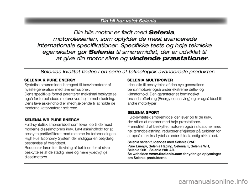 Lancia Musa 2009 Brugs- og vedligeholdelsesvejledning (in Danish) Din bils motor er født med Selenia,
Din bil har valgt Selenia
motorolieserien, som opfylder de mest avancerede
internationale specifikationer. Specifikke tests og høje tekniske
egenskaber gør S Lancia Musa 2009 Brugs- og vedligeholdelsesvejledning (in Danish) Din bils motor er født med Selenia,
Din bil har valgt Selenia
motorolieserien, som opfylder de mest avancerede
internationale specifikationer. Specifikke tests og høje tekniske
egenskaber gør S