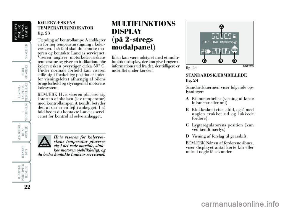 Lancia Musa 2009  Brugs- og vedligeholdelsesvejledning (in Danish) 22
ALFABETISK
INDHOLDSFOR -
TEGNELSE
SIKKERHED
START 
OG KØRSEL
KONTROL -
LAMPER OG
MEDDELELSER
I
NØDTILFÆLDE
VEDLIGEHOL -
DEL SE 
OG PLEJE
TEKNISKE 
DATA
INSTRUMENT -
PANEL  OG
BETJENINGS-
KNAPPER