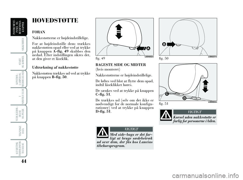 Lancia Musa 2010  Brugs- og vedligeholdelsesvejledning (in Danish) 44
ALFABETISK
INDHOLDSFOR -
TEGNELSE
SIKKERHED
START 
OG KØRSEL
KONTROL -
LAMPER OG
MEDDELELSER
I
NØDTILFÆLDE
VEDLIGEHOL -
DEL SE 
OG PLEJE
TEKNISKE 
DATA
INSTRUMENT -
PANEL  OG
BETJENINGS-
KNAPPER