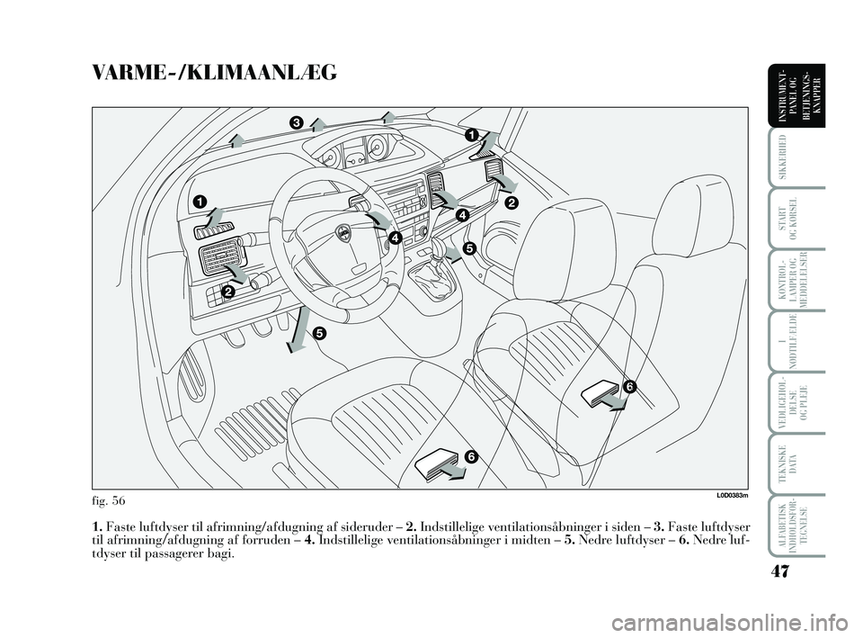 Lancia Musa 2010  Brugs- og vedligeholdelsesvejledning (in Danish) 47
ALFABETISK
INDHOLDSFOR -
TEGNELSE
SIKKERHED
START 
OG KØRSEL
KONTROL -
LAMPER OG
MEDDELELSER
I
NØDTILFÆLDE
VEDLIGEHOL -
DEL SE 
OG PLEJE
TEKNISKE 
DATA
INSTRUMENT -
PANEL OG
BETJENINGS-
KNAPPER
