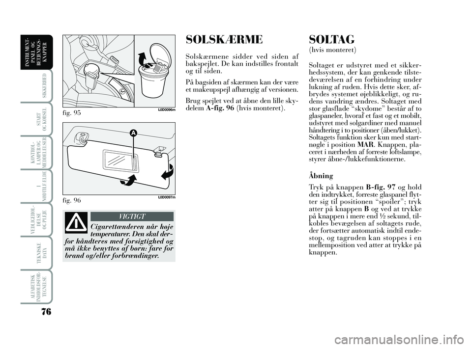 Lancia Musa 2010  Brugs- og vedligeholdelsesvejledning (in Danish) SOLSKÆRME
Solskærmene sidder ved siden af
bakspejlet. De kan indstilles frontalt
og til siden.
På bagsiden af skærmen kan der være
et makeupspejl afhængig af versionen.
Brug spejlet ved at åbne