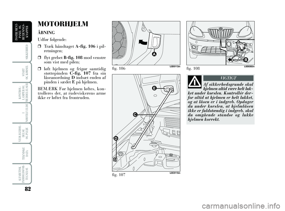 Lancia Musa 2010  Brugs- og vedligeholdelsesvejledning (in Danish) 82
ALFABETISK
INDHOLDSFOR -
TEGNELSE
SIKKERHED
START 
OG KØRSEL
KONTROL -
LAMPER OG
MEDDELELSER
I
NØDTILFÆLDE
VEDLIGEHOL -
DEL SE 
OG PLEJE
TEKNISKE 
DATA
INSTRUMENT -
PANEL  OG
BETJENINGS-
KNAPPER