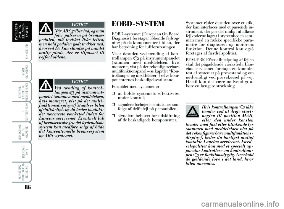 Lancia Musa 2009  Brugs- og vedligeholdelsesvejledning (in Danish) 86
ALFABETISK
INDHOLDSFOR -
TEGNELSE
SIKKERHED
START 
OG KØRSEL
KONTROL -
LAMPER OG
MEDDELELSER
I
NØDTILFÆLDE
VEDLIGEHOL -
DEL SE 
OG PLEJE
TEKNISKE 
DATA
INSTRUMENT -
PANEL  OG
BETJENINGS-
KNAPPER