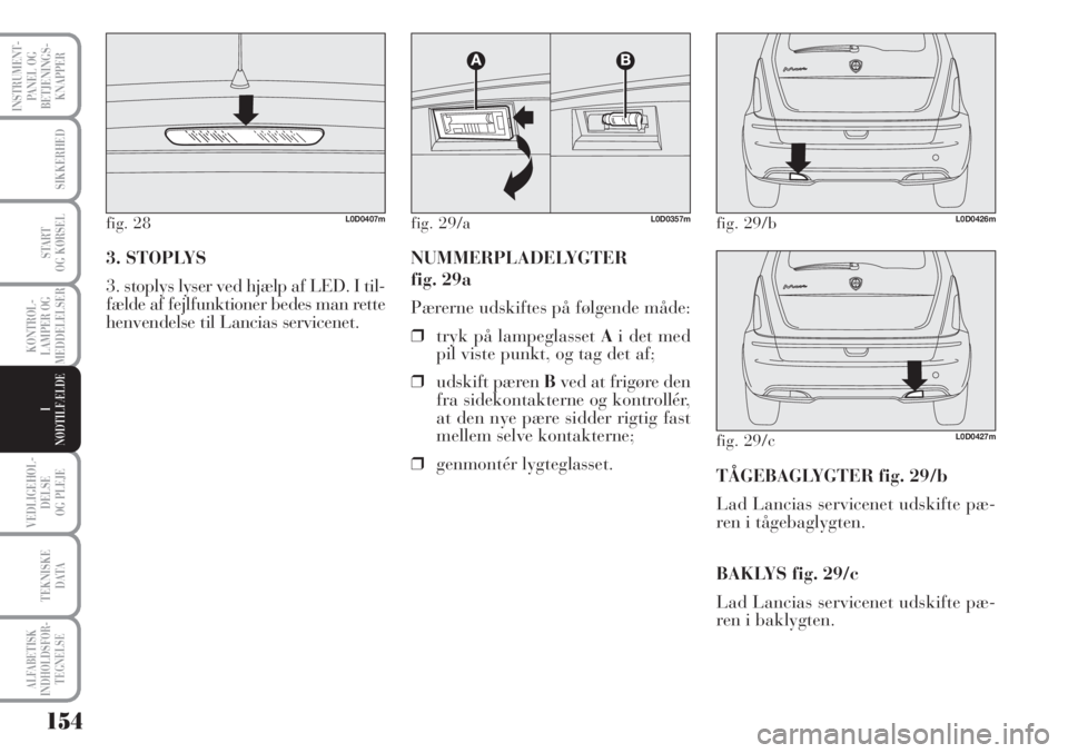 Lancia Musa 2012  Brugs- og vedligeholdelsesvejledning (in Danish) 154
VEDLIGEHOL-
DELSE
OG PLEJE
TEKNISKE
DATA
ALFABETISK
INDHOLDSFOR -
TEGNELSE
INSTRUMENT-
PANEL OG
BETJENINGS-
KNAPPER
SIKKERHED
START 
OG KØRSEL
KONTROL-
LAMPER OG
MEDDELELSER
I
NØDTILFÆLDE
3. ST