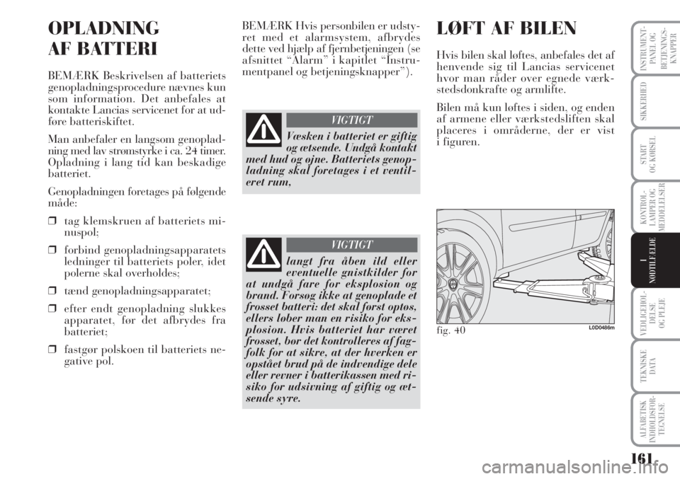 Lancia Musa 2012  Brugs- og vedligeholdelsesvejledning (in Danish) 161
VEDLIGEHOL-
DELSE
OG PLEJE
TEKNISKE
DATA
ALFABETISK
INDHOLDSFOR -
TEGNELSE
INSTRUMENT-
PANEL OG
BETJENINGS-
KNAPPER
SIKKERHED
START 
OG KØRSEL
KONTROL-
LAMPER OG
MEDDELELSER
I
NØDTILFÆLDE
OPLAD