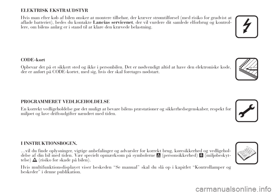 Lancia Musa 2012  Brugs- og vedligeholdelsesvejledning (in Danish) ELEKTRISK EKSTRAUDSTYR
Hvis man efter køb af bilen ønsker at montere tilbehør, der kræver strømtilførsel (med risiko for gradvist at
aflade batteriet), bedes du kontakte Lancias servicenet, der 