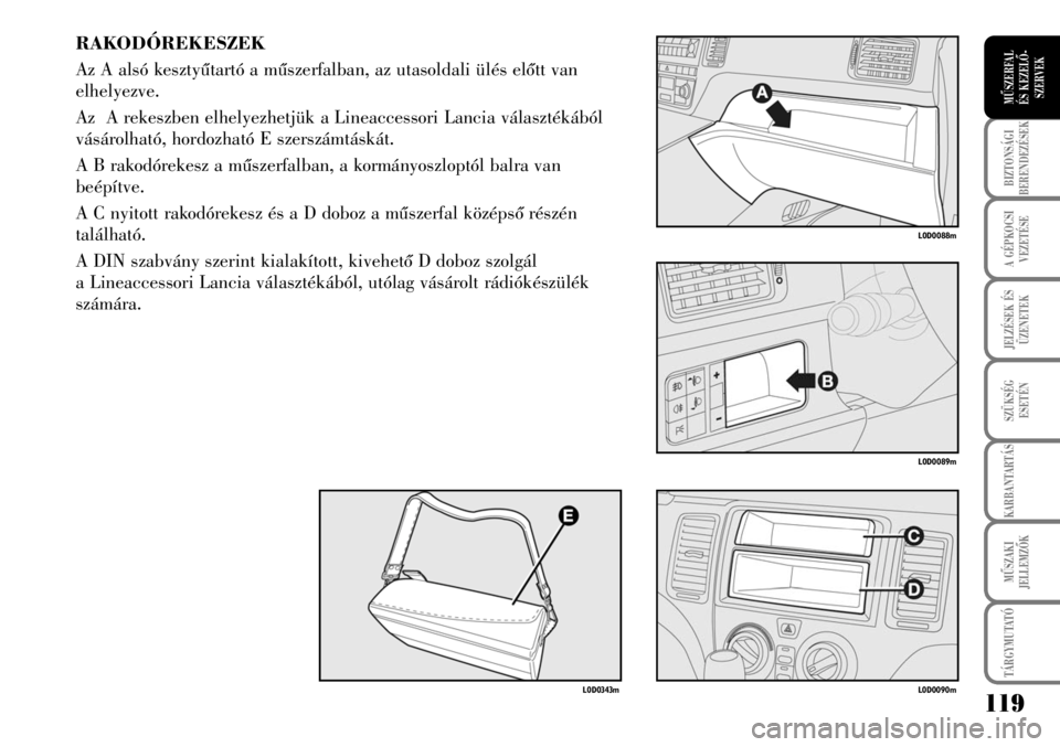 Lancia Musa 2009  Kezelési és karbantartási útmutató (in Hungarian) 119
BIZTONSÁGI
BERENDEZÉSEK
A GÉPKOCSI
VEZETÉSE
TÁRGYMUTATÓ
JELZÉSEK ÉS
ÜZENETEK
SZÜKSÉG
ESETÉN
KARBANTARTÁS
MÛSZAKI
JELLEMZÕK
MÛSZERFAL 
ÉS KEZELÕ-
SZERVEK
RAKODÓREKESZEK
Az A als�