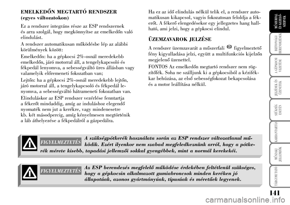 Lancia Musa 2009  Kezelési és karbantartási útmutató (in Hungarian) 141
BIZTONSÁGI
BERENDEZÉSEK
A GÉPKOCSI
VEZETÉSE
TÁRGYMUTATÓ
JELZÉSEK ÉS
ÜZENETEK
SZÜKSÉG
ESETÉN
KARBANTARTÁS
MÛSZAKI
JELLEMZÕK
MÛSZERFAL 
ÉS KEZELÕ-
SZERVEK
EMELKEDÕN MEGTARTÓ REND
