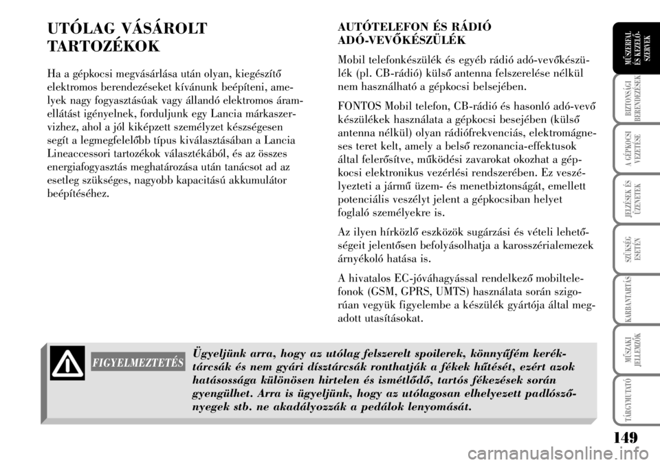 Lancia Musa 2008  Kezelési és karbantartási útmutató (in Hungarian) 149
BIZTONSÁGI
BERENDEZÉSEK
A GÉPKOCSI
VEZETÉSE
TÁRGYMUTATÓ
JELZÉSEK ÉS
ÜZENETEK
SZÜKSÉG
ESETÉN
KARBANTARTÁS
MÛSZAKI
JELLEMZÕK
MÛSZERFAL 
ÉS KEZELÕ-
SZERVEK
AUTÓTELEFON ÉS RÁDIÓ 