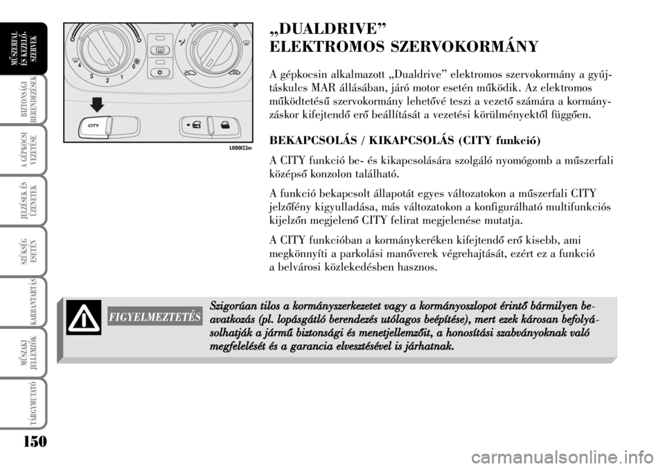 Lancia Musa 2007  Kezelési és karbantartási útmutató (in Hungarian) 150
BIZTONSÁGI
BERENDEZÉSEK
A GÉPKOCSI
VEZETÉSE
TÁRGYMUTATÓ
JELZÉSEK ÉS
ÜZENETEK
SZÜKSÉG
ESETÉN
KARBANTARTÁS
MÛSZAKI
JELLEMZÕK
MÛSZERFAL 
ÉS KEZELÕ-
SZERVEK
„DUALDRIVE” 
ELEKTROM