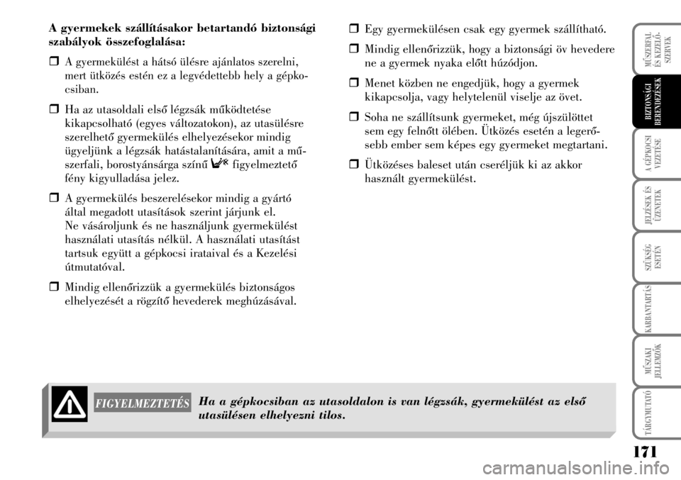 Lancia Musa 2007  Kezelési és karbantartási útmutató (in Hungarian) A gyermekek szállításakor betartandó biztonsági
szabályok összefoglalása:
�ˆ
A gyermekülést a hátsó ülésre ajánlatos szerelni,
mert ütközés estén ez a legvédettebb hely a gépko-
