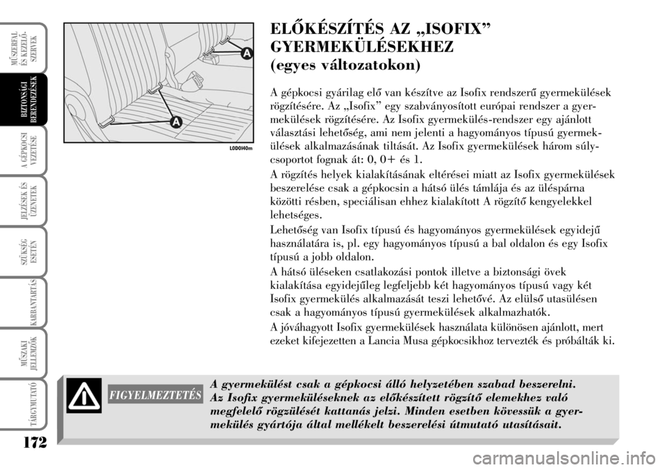 Lancia Musa 2009  Kezelési és karbantartási útmutató (in Hungarian) ELÕKÉSZÍTÉS AZ „ISOFIX”
GYERMEKÜLÉSEKHEZ
(egyes változatokon)
A gépkocsi gyárilag elõ van készítve az Isofix rendszerû gyermekülések
rögzítésére. Az „Isofix” egy szabványos