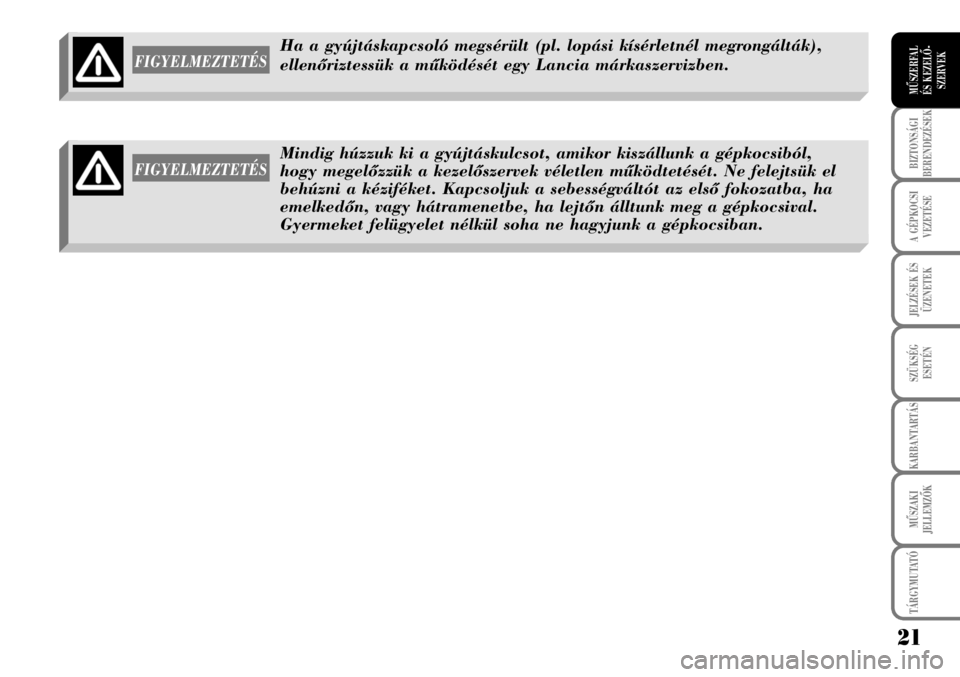 Lancia Musa 2009  Kezelési és karbantartási útmutató (in Hungarian) 21
BIZTONSÁGI
BERENDEZÉSEK
A GÉPKOCSI
VEZETÉSE
TÁRGYMUTATÓ
JELZÉSEK ÉS
ÜZENETEK
SZÜKSÉG
ESETÉN
KARBANTARTÁS
MÛSZAKI
JELLEMZÕK
MÛSZERFAL 
ÉS KEZELÕ-
SZERVEK
FIGYELMEZTETÉS
Ha a gyúj