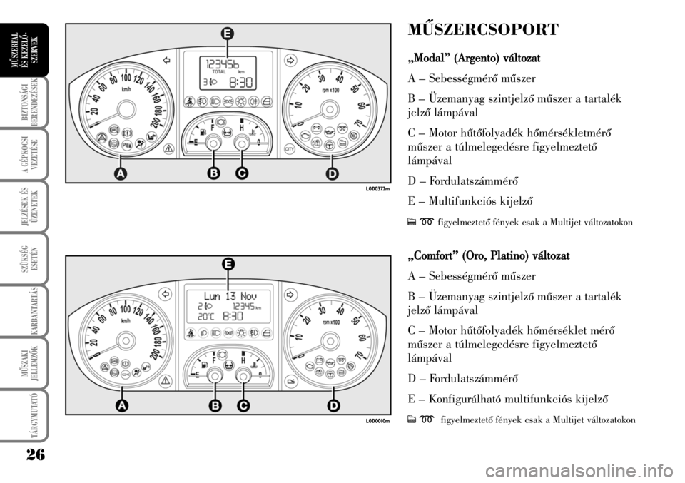 Lancia Musa 2007  Kezelési és karbantartási útmutató (in Hungarian) 26
BIZTONSÁGI
BERENDEZÉSEK
A GÉPKOCSI
VEZETÉSE
TÁRGYMUTATÓ
JELZÉSEK ÉS
ÜZENETEK
SZÜKSÉG
ESETÉN
KARBANTARTÁS
MÛSZAKI
JELLEMZÕK
MÛSZERFAL 
ÉS KEZELÕ-
SZERVEK
MÛSZERCSOPORT
„Modal”
