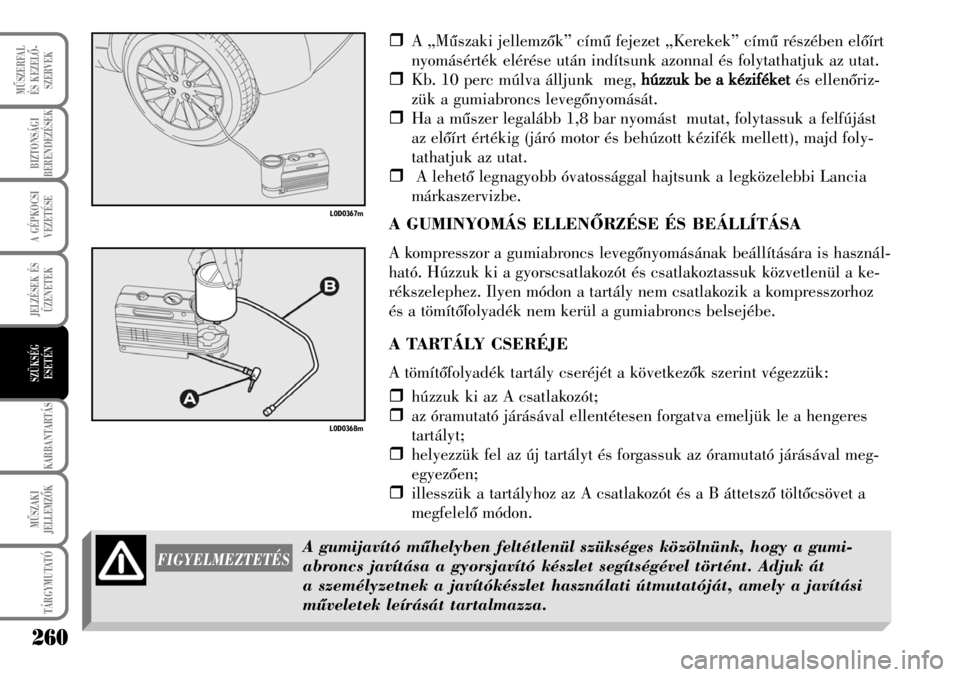 Lancia Musa 2007  Kezelési és karbantartási útmutató (in Hungarian) �ˆA „Mûszaki jellemzõk” címû fejezet „Kerekek” címû részében elõírt
nyomásérték elérése után indítsunk azonnal és folytathatjuk az utat.
�ˆKb. 10 perc múlva álljunk  meg,
