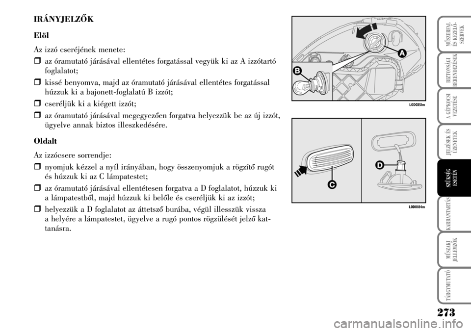 Lancia Musa 2007  Kezelési és karbantartási útmutató (in Hungarian) IRÁNYJELZÕK
Elöl
Az izzó cseréjének menete:
�ˆaz óramutató járásával ellentétes forgatással vegyük ki az A izzótartó
foglalatot;
�ˆkissé benyomva, majd az óramutató járásával e