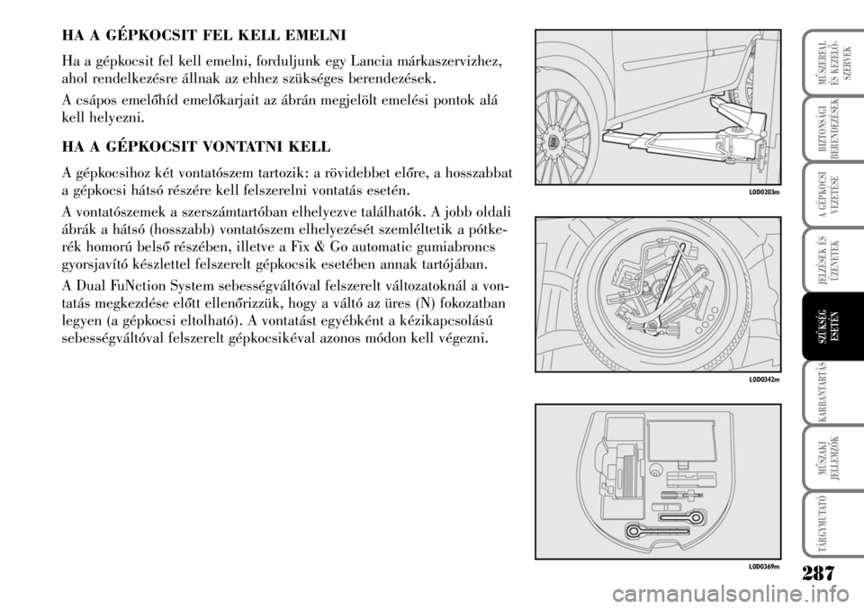 Lancia Musa 2007  Kezelési és karbantartási útmutató (in Hungarian) 287
TÁRGYMUTATÓ
KARBANTARTÁS
MÛSZAKI
JELLEMZÕK
MÛSZERFAL 
ÉS KEZELÕ-
SZERVEK
BIZTONSÁGI
BERENDEZÉSEK
A GÉPKOCSI
VEZETÉSE
JELZÉSEK ÉS
ÜZENETEK
SZÜKSÉG
ESETÉN
HA A GÉPKOCSIT FEL KELL 