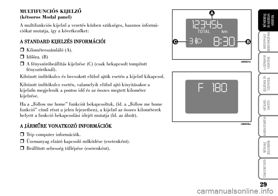 Lancia Musa 2009  Kezelési és karbantartási útmutató (in Hungarian) 29
BIZTONSÁGI
BERENDEZÉSEK
A GÉPKOCSI
VEZETÉSE
TÁRGYMUTATÓ
JELZÉSEK ÉS
ÜZENETEK
SZÜKSÉG
ESETÉN
KARBANTARTÁS
MÛSZAKI
JELLEMZÕK
MÛSZERFAL 
ÉS KEZELÕ-
SZERVEK
MULTIFUNCIÓS KIJELZÕ
(k�