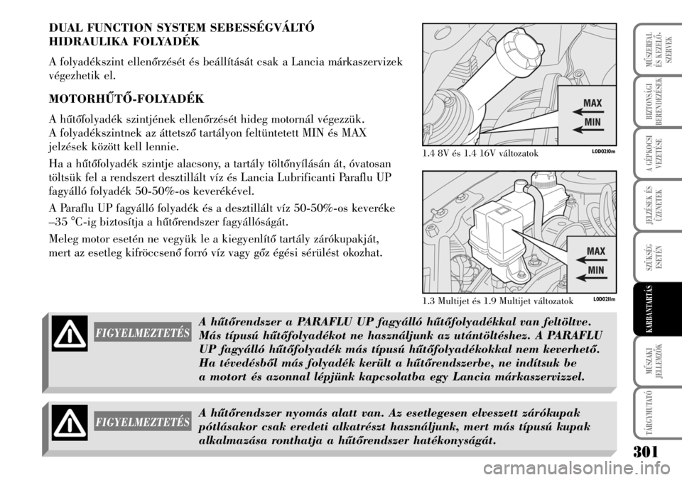Lancia Musa 2007  Kezelési és karbantartási útmutató (in Hungarian) DUAL FUNCTION SYSTEM SEBESSÉGVÁLTÓ 
HIDRAULIKA FOLYADÉK
A folyadékszint ellenõrzését és beállítását csak a Lancia márkaszervizek
végezhetik el.
MOTORHÛTÕ-FOLYADÉK
A hûtõfolyadék s