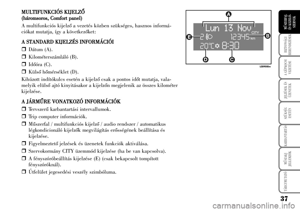 Lancia Musa 2007  Kezelési és karbantartási útmutató (in Hungarian) MULTIFUNKCIÓS KKIJELZÕ
(háromsoros,
 CComfort ppanel)
A multifunkciós kijelzõ a vezetés közben szükséges, hasznos informá-
ciókat mutatja, így a következõket:
A SSTANDARD KKIJELZÉS IINF