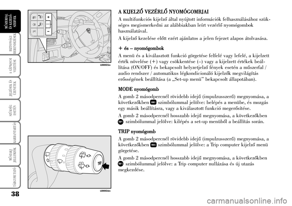 Lancia Musa 2007  Kezelési és karbantartási útmutató (in Hungarian) A KKIJELZÕ VVEZÉRLÕ NNYOMÓGOMBJAI
A multifunkciós kijelzõ által nyújtott információk felhasználásához szük-
séges megismerkedni az alábbiakban leírt vezérlõ nyomógombok
használat�