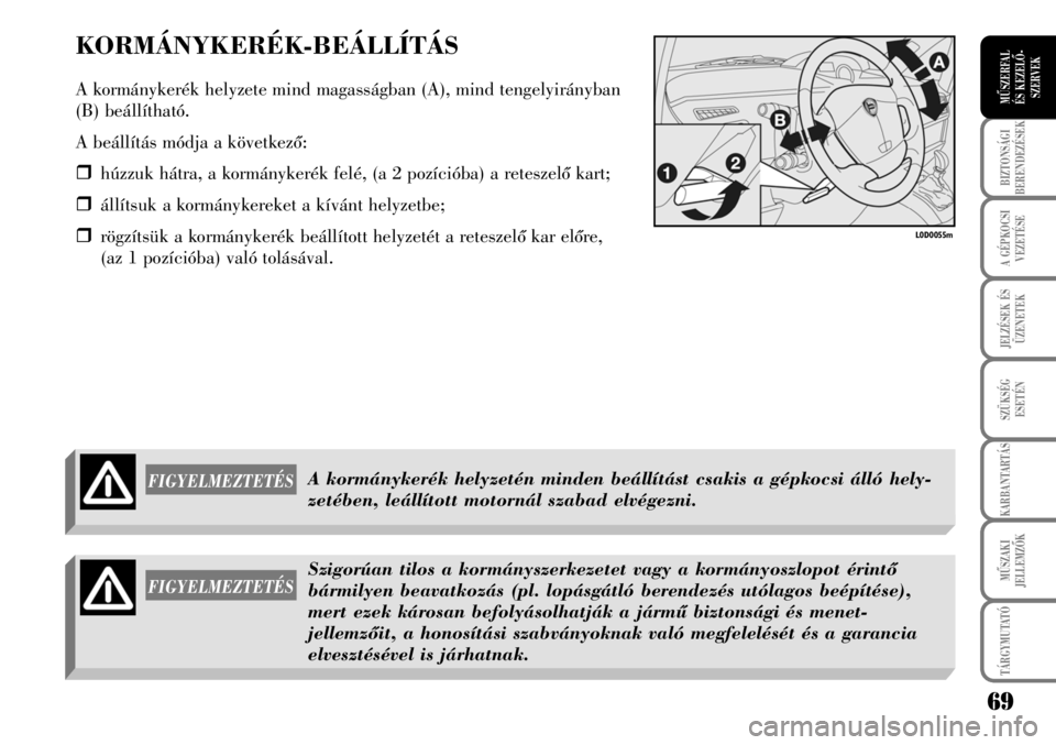 Lancia Musa 2007  Kezelési és karbantartási útmutató (in Hungarian) KORMÁNYKERÉK-BEÁLLÍTÁS
A kormánykerék helyzete mind magasságban (A), mind tengelyirányban
(B) beállítható.
A beállítás módja a következõ:
�ˆhúzzuk hátra, a kormánykerék felé, (